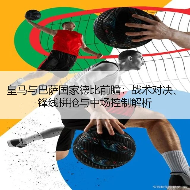 皇马与巴萨国家德比前瞻：战术对决、锋线拼抢与中场控制解析